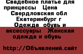 Свадебное платье для принцессы › Цена ­ 7 800 - Свердловская обл., Екатеринбург г. Одежда, обувь и аксессуары » Женская одежда и обувь   